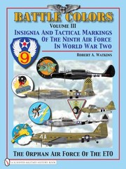 Battle Colors Insignia And Aircraft Markings Of The Ninth Air Force In World War Ii by Robert A. Watkins