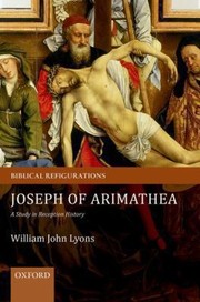 Joseph Of Arimathea A Study In Reception History by William John Lyons