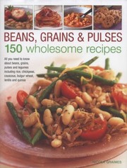 Cover of: Beans Grains Pulses 150 Wholesome Recipes All You Need To Know About Beans Grains Pulses And Legumes Including Rice Chickpeas Couscous Bulgur Wheat Lentils And Quinoa