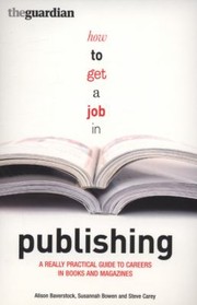 How To Get A Job In Publishing A Really Practical Guide To Careers In Books And Magazines by Steve Carey