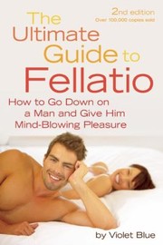 Cover of: The Ultimate Guide To Fellatio How To Go Down On A Man And Give Him Mindblowing Pleasure