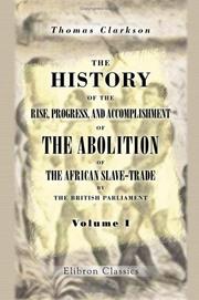 Cover of: The History of the Rise, Progress, and Accomplishment of the Abolition of the African Slave-Trade by the British Parliament by Thomas Clarkson