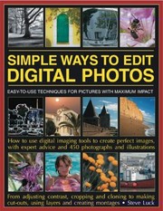 Cover of: Simple Ways To Edit Digital Photos Easytouse Techniques For Pictures With Maximum Impact How To Use Digital Imaging Tools To Create Perfect Images With Expert Advice And 450 Photographs And Illustrations by 