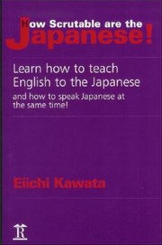 How Scrutable Are The Japanese Learn How To Teach English To The Japanese And How To Speak Japanese At The Same Time by Eiichi Kawata