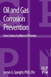 Oil And Gas Corrosion Prevention From Surface Facilities To Refineries by James G. Speight
