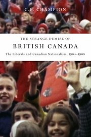 The Strange Demise Of British Canada The Liberals And Canadian Nationalism 19641968 by C. P. Champion
