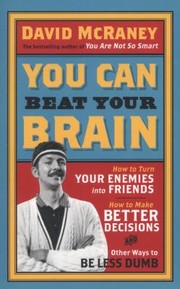 Cover of: You Can Beat Your Brain How To Turn Your Enemies Into Friends How To Make Better Decisions And 16 Other Ways To Be Less Dumb