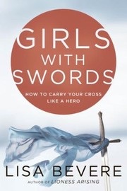 Girls With Swords How To Carry Your Cross Like A Hero by Lisa Bevere