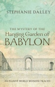 The Mystery Of The Hanging Garden Of Babylon An Elusive World Wonder Traced by Stephanie Dalley
