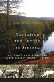 Narrating The Future In Siberia Childhood Adolescence And Autobiography Among Young Eveny by Olga Ulturgasheva