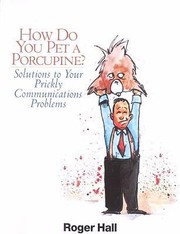 How Do You Pet A Porcupine Solutions To Your Prickly Communications Problems by Roger Hall