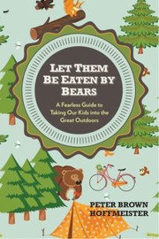 Cover of: Let Them Be Eaten By Bears A Fearless Guide To Taking Our Kids Into The Great Outdoors by Peter Hoffmeister