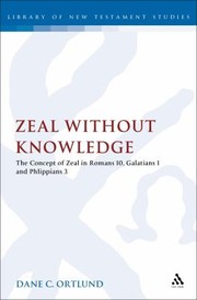 Zeal Without Knowledge The Concept Of Zeal In Romans 10 Galatians 1 And Philippians 3 by Dane C. Ortlund