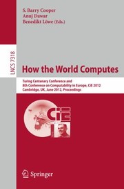 Cover of: How The World Computes Turing Centenary Conference And 8th Conference On Computability In Europe Cie 2012 Cambridge Uk June 1823 2012 Proceedings