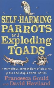 Cover of: Selfharming Parrots And Exploding Toads A Marvellous Compendium Of Bizarre Gross And Stupid Animal Antics