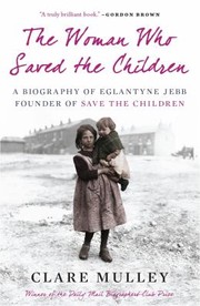 The Woman Who Saved The Children A Biography Of Eglantyne Jebb Founder Of Save The Children by Clare Mulley