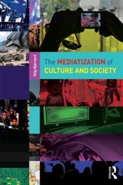 The Mediatization Of Culture And Society by Stig Prof Hjarvard