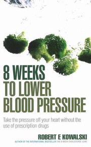 Cover of: 8 Weeks To Lower Blood Pressure Take The Pressure Off Your Heart Without The Use Of Prescription Drugs