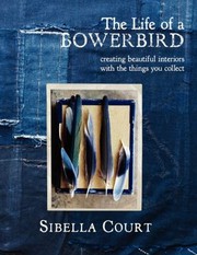 Cover of: The Life Of A Bowerbird Creating Beautiful Interiors With The Things You Collect