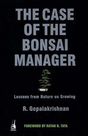 The Case Of The Bonsai Manager Lessons From Nature On Growing by R. Gopalakrishnan