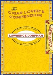 Cigar Lovers Compendium Everything You Need To Light Up And Leave Me Alone by Lawrence Dorfman