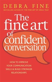 Cover of: The Fine Art Of Confident Conversation How To Improve Your Communication Skills And Build Stronger Relationships