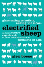 Cover of: Electrified Sheep Glasseating Scientists Nuking The Moon And More Bizarre Experiments by 