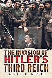 Invading Hitlers Third Reich by Patrick Delaforce