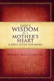 Cover of: Gods Wisdom For A Mothers Heart A Bible Study For Moms by 