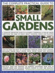 Cover of: The Complete Practical Guide To Small Gardens A Complete Stepbystep Guide To Successful Gardening In Smaller Spaces Everything You Need To Know About Planning Design And Planting
