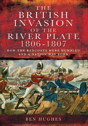 Cover of: The British Invasion Of The River Plate 18067 How The Redcoats Were Humbled And A Nation Was Born