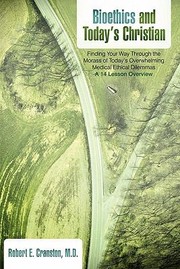 Bioethics And Todays Christian Finding Your Way Through The Morass Of Todays Overwhelming Medical Ethical Dilemmas A 14 Lesson Overview by Robert E. Cranston M. D.