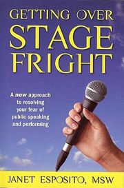 Getting Over Stage Fright A New Approach To Resolving Your Fear Of Public Speaking And Performing by Janet Esposito