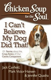 Cover of: Chicken Soup For The Soul I Cant Believe My Dog Did That 101 Stories About The Crazy Antics Of Our Canine Companions by 