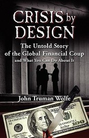 Crisis By Design The Untold Story Of The Global Financial Coup And What You Can Do About It by John Truman Wolfe
