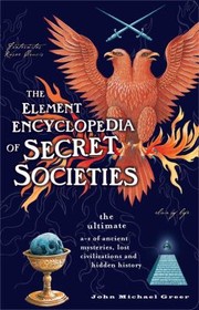 Cover of: The Element Encyclopedia Of Secret Societies The Ultimate Az Of Ancient Mysteries Lost Civilizations And Forgotten Wisdom