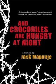 And Crocodiles Are Hungry At Night A Memoir by Jack Mapanje