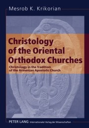 Christology Of The Oriental Orthodox Churches Christology In The Tradition Of The Armenian Apostolic Church by Mesrob K. Krikorian