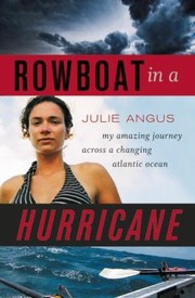Rowboat In A Hurricane My Amazing Journey Across A Changing Atlantic Ocean by Julie Angus