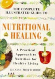 Cover of: The Complete Illustrated Guide To Nutritional Healing The Use Of Diet Vitamins Minerals And Herbs For Optimum Health by 