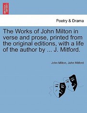 Cover of: The Works of John Milton in Verse and Prose Printed from the Original Editions with a Life of the Author by  J Mitford