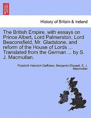 Cover of: The British Empire with Essays on Prince Albert Lord Palmerston Lord Beaconsfield Mr Gladstone and Reform of the House of Lords  Translated f