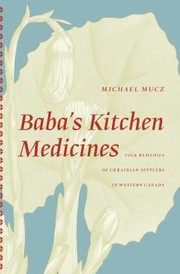 Babas Kitchen Medicines Folk Remedies Of Ukrainian Settlers In Western Canada by Michael Mucz
