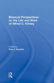 Bisexual Perspectives On The Life And Work Of Alfred C Kinsey by Ron Suresha