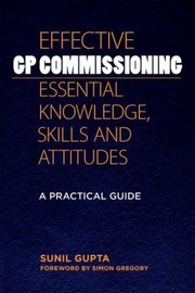 Cover of: Effective Gp Commissioning Essential Knowledge Skills And Attitudes A Practical Guide