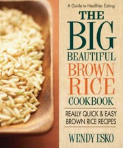The Big Beautiful Brown Rice Cookbook 108 Quick And Easy Brown Rice Recipes by Wendy Esko