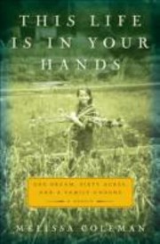 This Life Is In Your Hands One Dream Sixty Acres And A Family Undone by Melissa Coleman