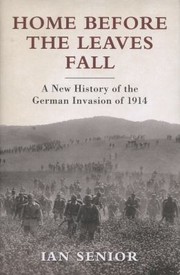 Home Before The Leaves Fall A New History Of The German Invasion Of 1914 by Ian Senior