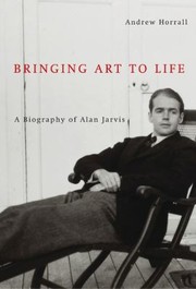 Bringing Art To Life A Biography Of Alan Jarvis by Andrew Horrall