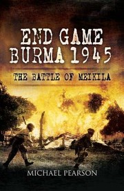 End Game Burma 1945 Slims Masterstroke Meikila 1945 by Michael Pearson
